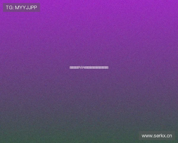 云网体育直播NBA精彩赛事全程跟踪实时更新深度解析 云网体育直播NBA精彩赛事全程跟踪实时更新深度解析