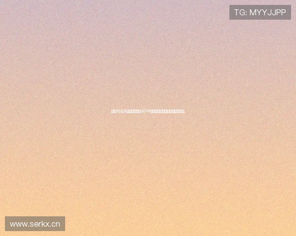 最全NBA在线直播高清APP下载推荐,畅享每一场精彩比赛 最全NBA在线直播高清APP下载推荐,畅享每一场精彩比赛